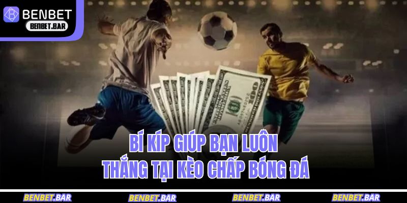 Bí kíp giúp bạn luôn thắng tại kèo chấp bóng đá