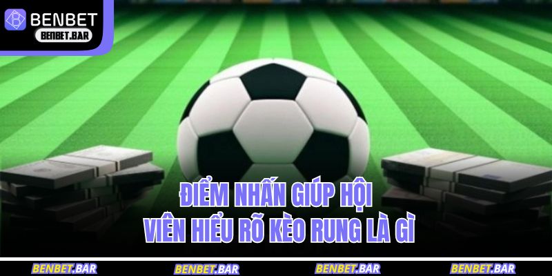 Điểm nhấn giúp hội viên hiểu rõ kèo rung là gì