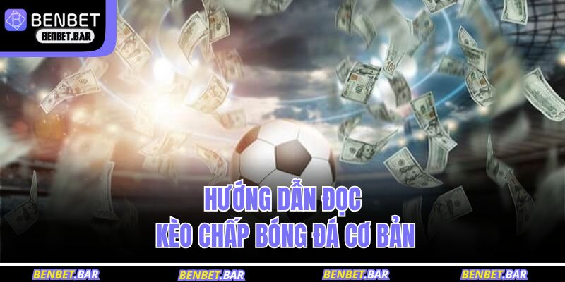 Hướng dẫn đọc kèo chấp bóng đá cơ bản