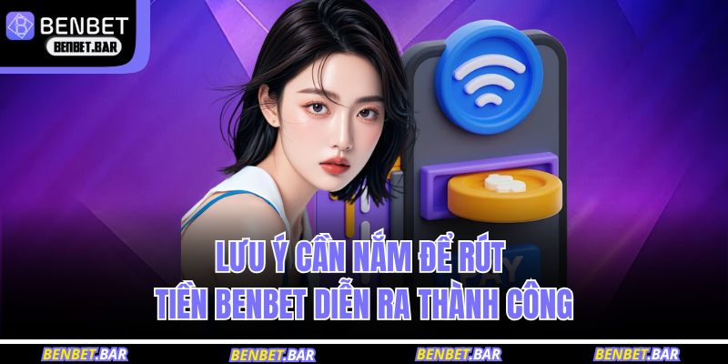 Lưu ý cần nắm để rút tiền BENBET diễn ra thành công