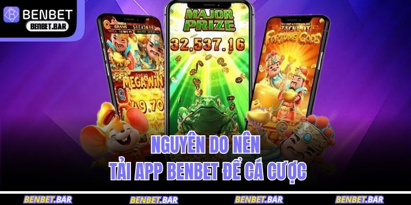 Nguyên do nên tải app BENBET để cá cược