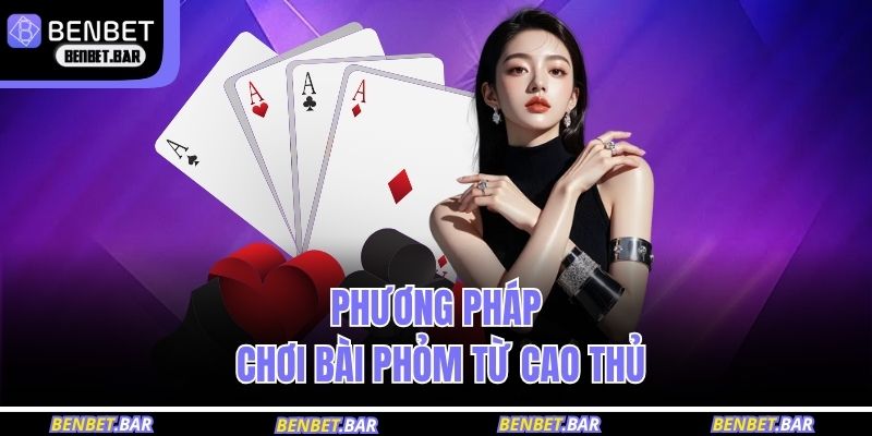 Phương pháp chơi bài phỏm từ cao thủ