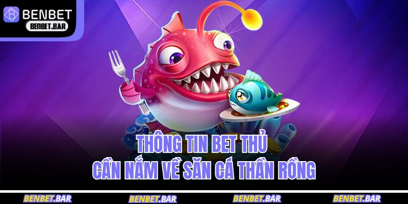 Thông tin bet thủ cần nắm về săn cá Thần Rồng