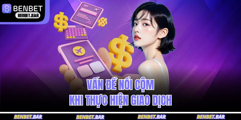 Vấn đề nổi cộm khi thực hiện giao dịch 